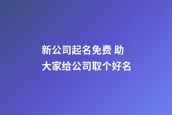 新公司起名免费 助大家给公司取个好名